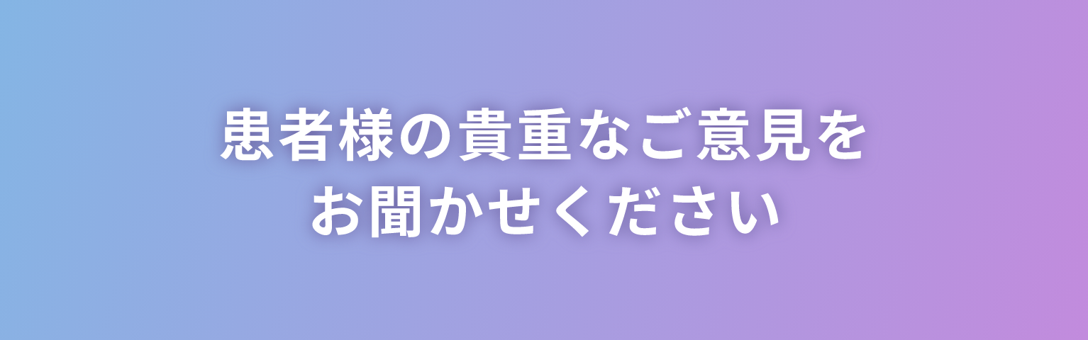 患者様の貴重なご意見をお聞かせください