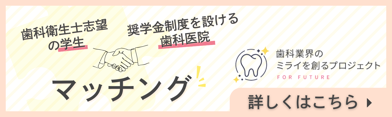 歯科衛生士志望の学生 奨学金制度を設ける歯科医院 マッチング 歯科業界のミライを創るプロジェクト 詳しくはこちら